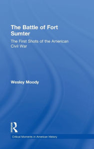 Title: The Battle of Fort Sumter: The First Shots of the American Civil War / Edition 1, Author: Wesley Moody
