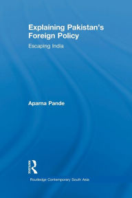 Title: Explaining Pakistan's Foreign Policy: Escaping India / Edition 1, Author: Aparna Pande