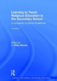 Title: Learning to Teach Religious Education in the Secondary School: A Companion to School Experience / Edition 3, Author: Philip Barnes