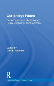 Title: Our Energy Future: Socioeconomic Implications and Policy Options for Rural America / Edition 1, Author: Don E. Albrecht
