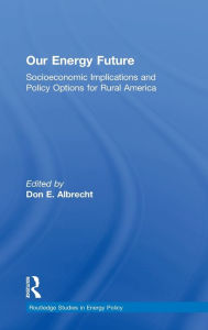 Title: Our Energy Future: Socioeconomic Implications and Policy Options for Rural America / Edition 1, Author: Don Albrecht