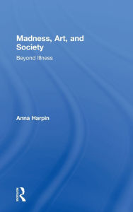 Title: Madness, Art, and Society: Beyond Illness, Author: Anna Harpin