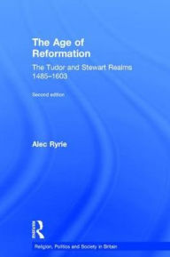 Title: The Age of Reformation: The Tudor and Stewart Realms 1485-1603, Author: Alec Ryrie