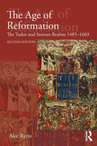 Title: The Age of Reformation: The Tudor and Stewart Realms 1485-1603 / Edition 2, Author: Alec Ryrie