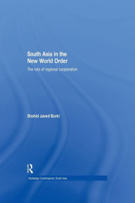 Title: South Asia in the New World Order: The Role of Regional Cooperation / Edition 1, Author: Shahid Javed Burki