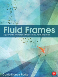 Title: Fluid Frames: Experimental Animation with Sand, Clay, Paint, and Pixels, Author: Corrie Parks