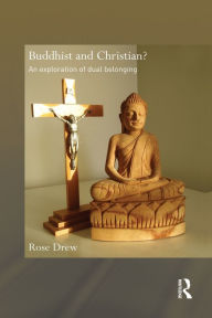 Title: Buddhist and Christian?: An Exploration of Dual Belonging / Edition 1, Author: Rose Drew