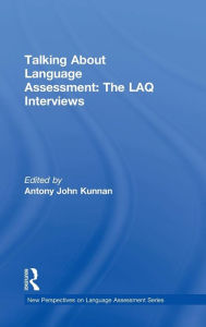 Title: Talking About Language Assessment: The LAQ Interviews / Edition 1, Author: Antony John Kunnan
