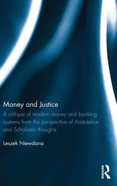 Money and Justice: A critique of modern money and banking systems from the perspective of Aristotelian and Scholastic thoughts / Edition 1