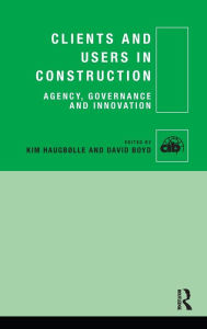 Title: Clients and Users in Construction: Agency, Governance and Innovation / Edition 1, Author: Kim Haugbølle