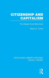 Title: Citizenship and Capitalism (RLE Social Theory): The Debate over Reformism / Edition 1, Author: Bryan S. Turner