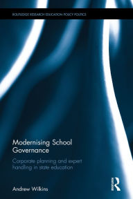 Title: Modernising School Governance: Corporate planning and expert handling in state education / Edition 1, Author: Andrew Wilkins