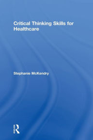 Title: Critical Thinking Skills for Healthcare / Edition 1, Author: Stephanie McKendry