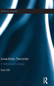 Title: Lone-Actor Terrorists: A behavioural analysis / Edition 1, Author: Paul Gill