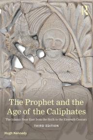 Title: The Prophet and the Age of the Caliphates: The Islamic Near East from the Sixth to the Eleventh Century / Edition 3, Author: Hugh Kennedy