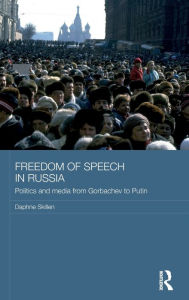 Title: Freedom of Speech in Russia: Politics and Media from Gorbachev to Putin, Author: Daphne Skillen
