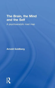 Title: The Brain, the Mind and the Self: A psychoanalytic road map / Edition 1, Author: Arnold Goldberg