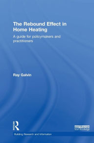 Title: The Rebound Effect in Home Heating: A guide for policymakers and practitioners / Edition 1, Author: Ray Galvin