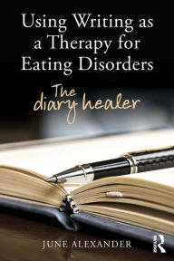 Title: Using Writing as a Therapy for Eating Disorders: The diary healer / Edition 1, Author: June Alexander