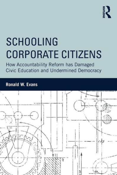 Schooling Corporate Citizens: How Accountability Reform has Damaged Civic Education and Undermined Democracy / Edition 1