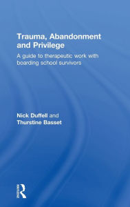 Title: Trauma, Abandonment and Privilege: A guide to therapeutic work with boarding school survivors / Edition 1, Author: Nick Duffell