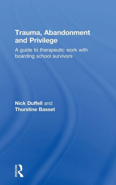 Trauma, Abandonment and Privilege: A guide to therapeutic work with boarding school survivors / Edition 1