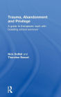 Trauma, Abandonment and Privilege: A guide to therapeutic work with boarding school survivors / Edition 1