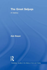 Title: The Great Seljuqs: A History, Author: Osman Aziz Basan