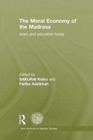 Title: The Moral Economy of the Madrasa: Islam and Education Today / Edition 1, Author: Keiko Sakurai