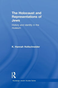 Title: The Holocaust and Representations of Jews: History and Identity in the Museum / Edition 1, Author: K. Hannah Holtschneider