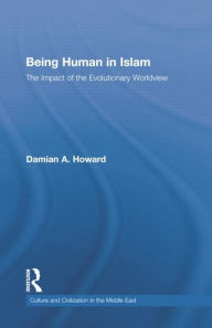 Title: Being Human in Islam: The Impact of the Evolutionary Worldview / Edition 1, Author: Damian Howard