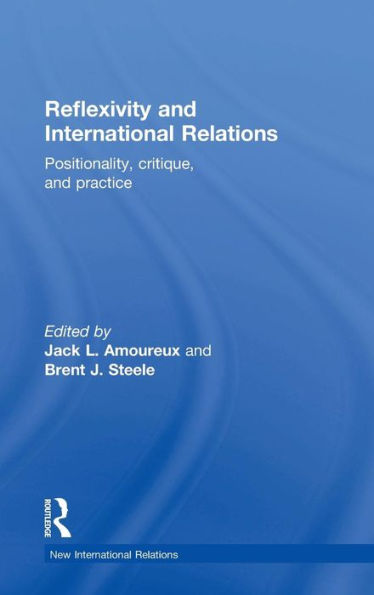 Reflexivity and International Relations: Positionality, Critique, and Practice / Edition 1