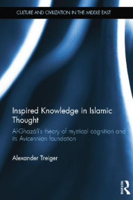 Title: Inspired Knowledge in Islamic Thought: Al-Ghazali's Theory of Mystical Cognition and Its Avicennian Foundation / Edition 1, Author: Alexander Treiger