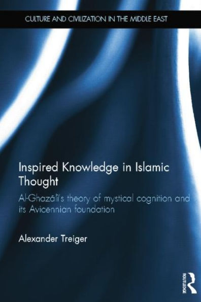 Inspired Knowledge in Islamic Thought: Al-Ghazali's Theory of Mystical Cognition and Its Avicennian Foundation / Edition 1