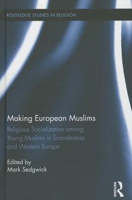 Making European Muslims: Religious Socialization Among Young Muslims in Scandinavia and Western Europe