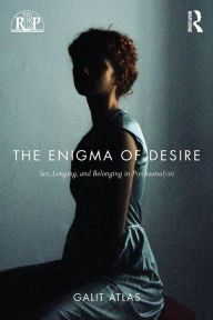 Title: The Enigma of Desire: Sex, Longing, and Belonging in Psychoanalysis / Edition 1, Author: Galit Atlas