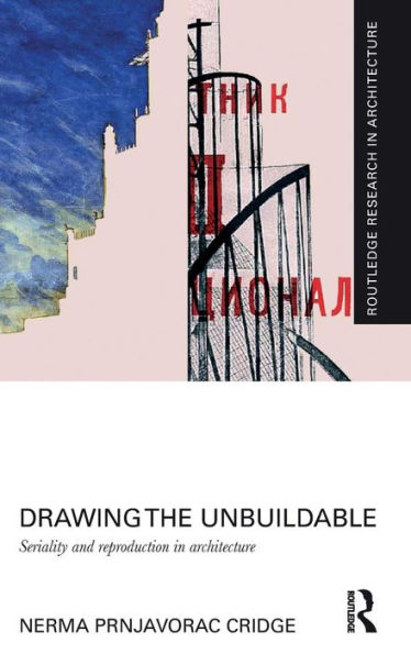 Drawing the Unbuildable: Seriality and Reproduction in Architecture / Edition 1