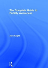 Title: The Complete Guide to Fertility Awareness / Edition 1, Author: Jane Knight