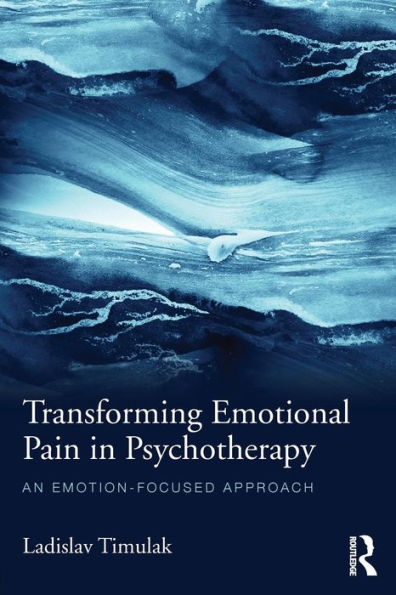 Transforming Emotional Pain in Psychotherapy: An emotion-focused approach / Edition 1