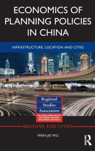 Title: Economics of Planning Policies in China: Infrastructure, Location and Cities / Edition 1, Author: Wen-jie Wu