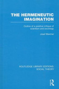 Title: The Hermeneutic Imagination (RLE Social Theory): Outline of a Positive Critique of Scientism and Sociology, Author: Josef Bleicher