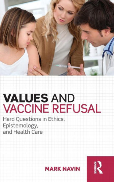 Values and Vaccine Refusal: Hard Questions in Ethics, Epistemology, and Health Care / Edition 1