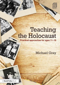 Title: Teaching the Holocaust: Practical approaches for ages 11-18 / Edition 1, Author: Michael Gray