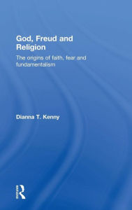 Title: God, Freud and Religion: The origins of faith, fear and fundamentalism / Edition 1, Author: Dianna T. Kenny