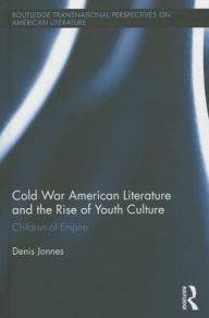 Title: Cold War American Literature and the Rise of Youth Culture: Children of Empire, Author: Denis Jonnes