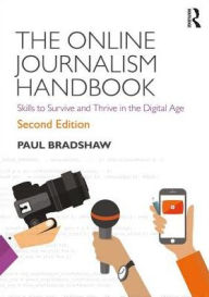 Title: The Online Journalism Handbook: Skills to Survive and Thrive in the Digital Age / Edition 2, Author: Paul Bradshaw