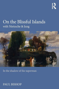 Title: On the Blissful Islands with Nietzsche & Jung: In the shadow of the superman, Author: Paul Bishop