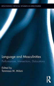 Title: Language and Masculinities: Performances, Intersections, Dislocations / Edition 1, Author: Tommaso M. Milani