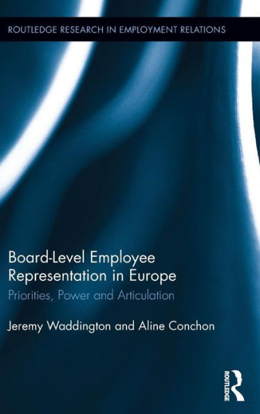 Board Level Employee Representation in Europe: Priorities, Power and Articulation / Edition 1