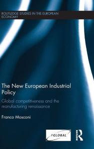 Title: The New European Industrial Policy: Global Competitiveness and the Manufacturing Renaissance / Edition 1, Author: Franco Mosconi